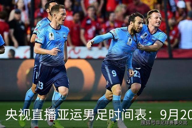 央视直播亚运男足时间表：9月20日，CCTV5+直播，中国队对阵伊朗队